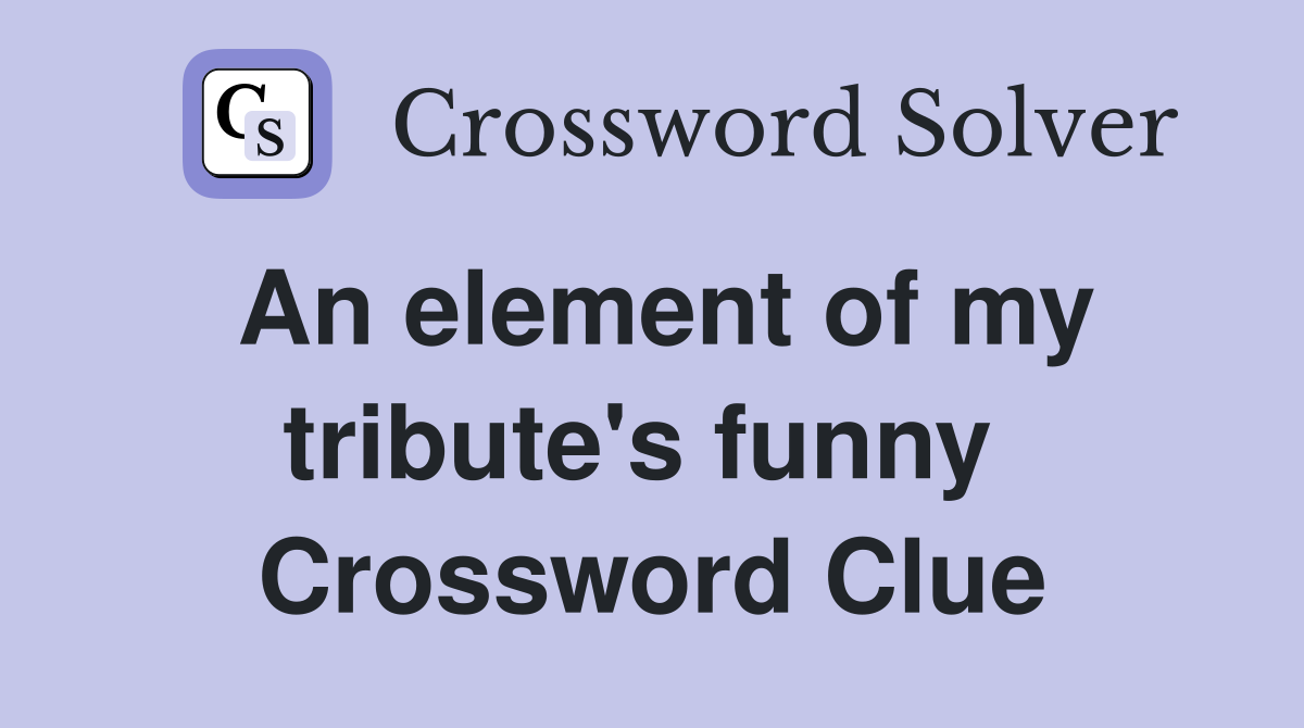 An element of my tribute's funny  Crossword Clue