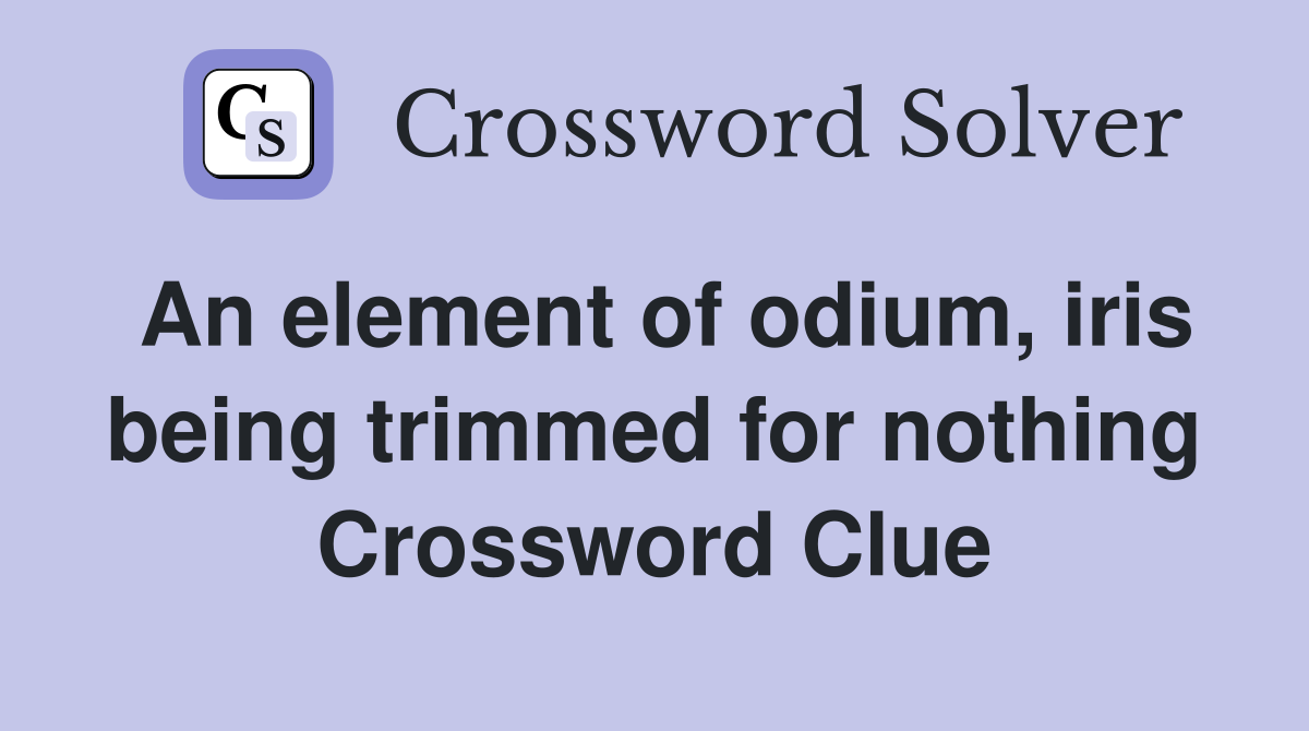 An element of odium, iris being trimmed for nothing Crossword Clue