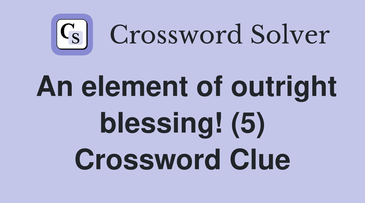 An element of outright blessing! (5) Crossword Clue