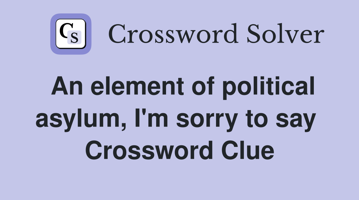 An element of political asylum, I'm sorry to say  Crossword Clue