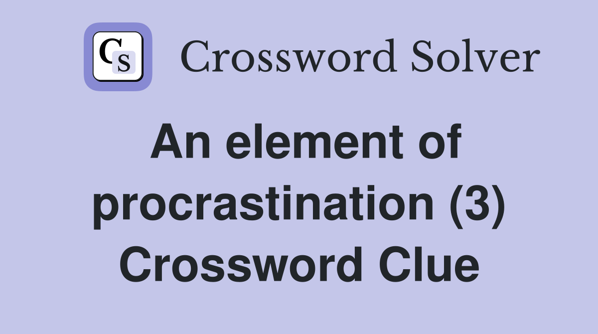 An element of procrastination (3) Crossword Clue