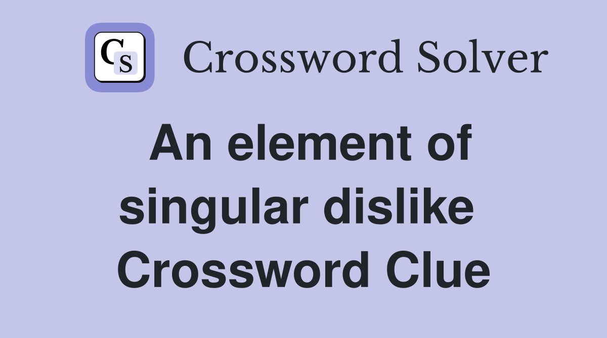 An element of singular dislike  Crossword Clue