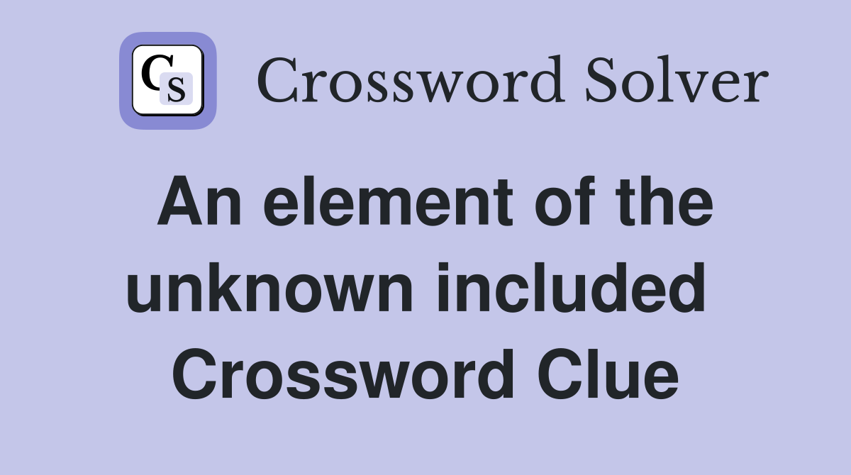 An element of the unknown included  Crossword Clue