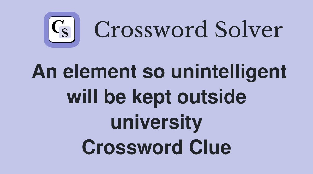 An element so unintelligent will be kept outside university Crossword Clue