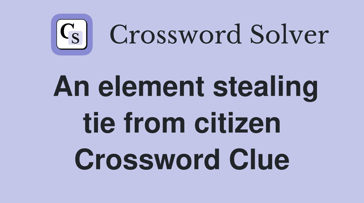 An element stealing tie from citizen Crossword Clue