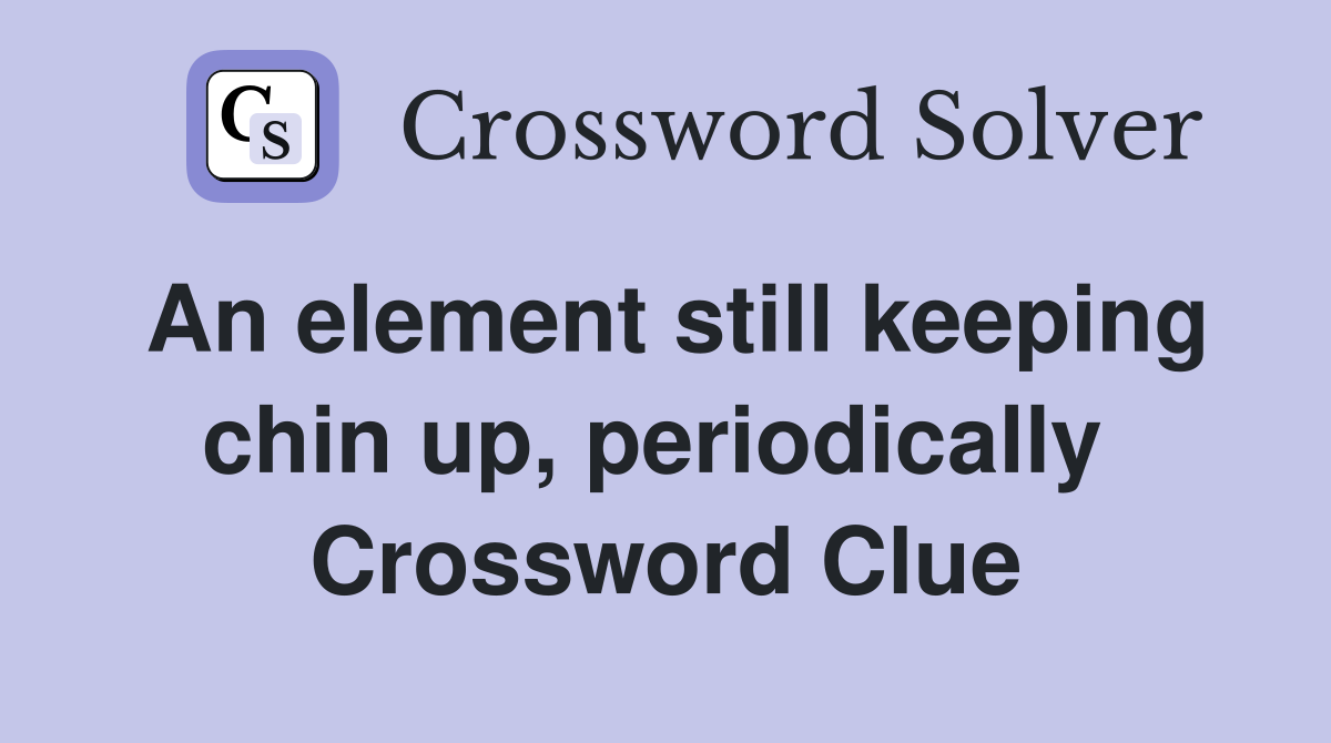 An element still keeping chin up, periodically  Crossword Clue