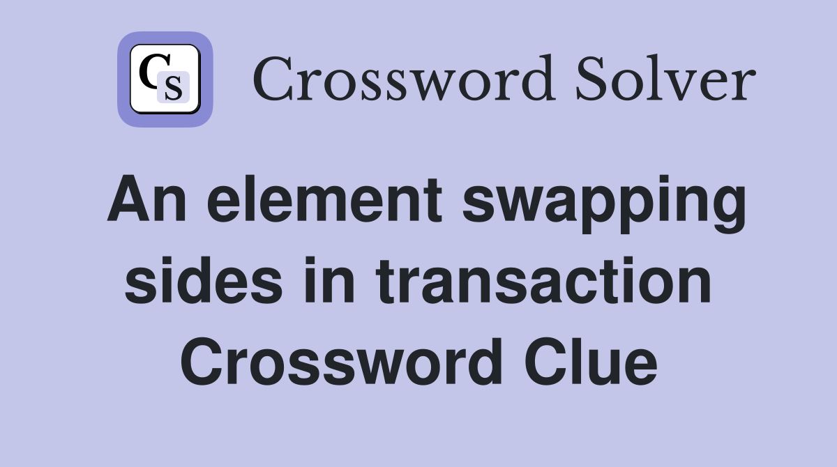 An element swapping sides in transaction Crossword Clue