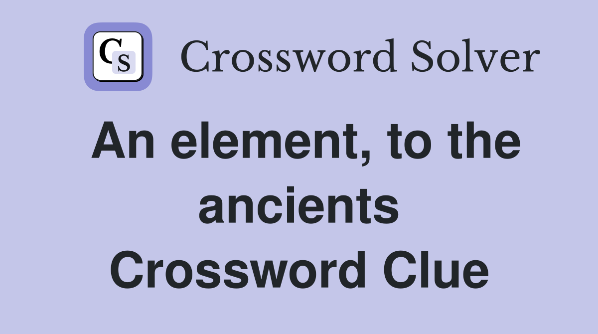 An element, to the ancients Crossword Clue