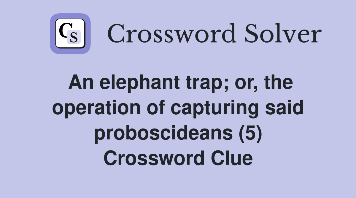 An elephant trap; or, the operation of capturing said proboscideans (5) Crossword Clue