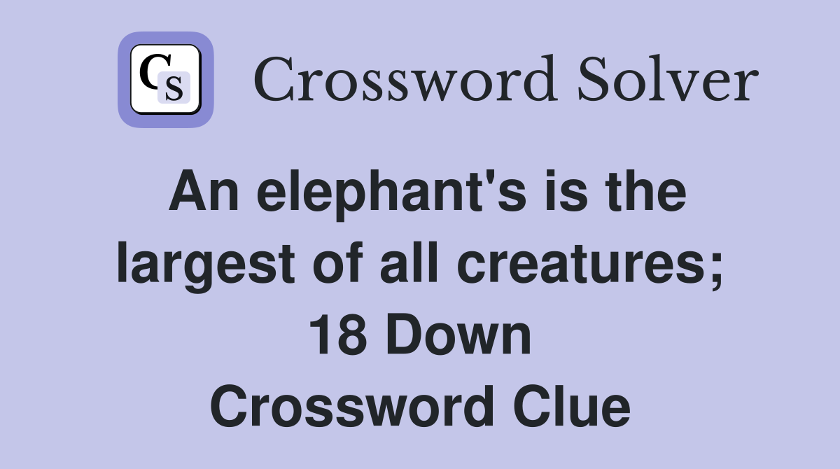 An elephant's is the largest of all creatures; 18 Down Crossword Clue