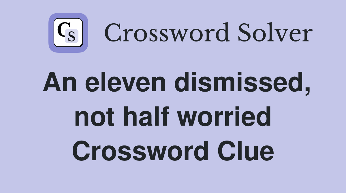 An eleven dismissed, not half worried Crossword Clue