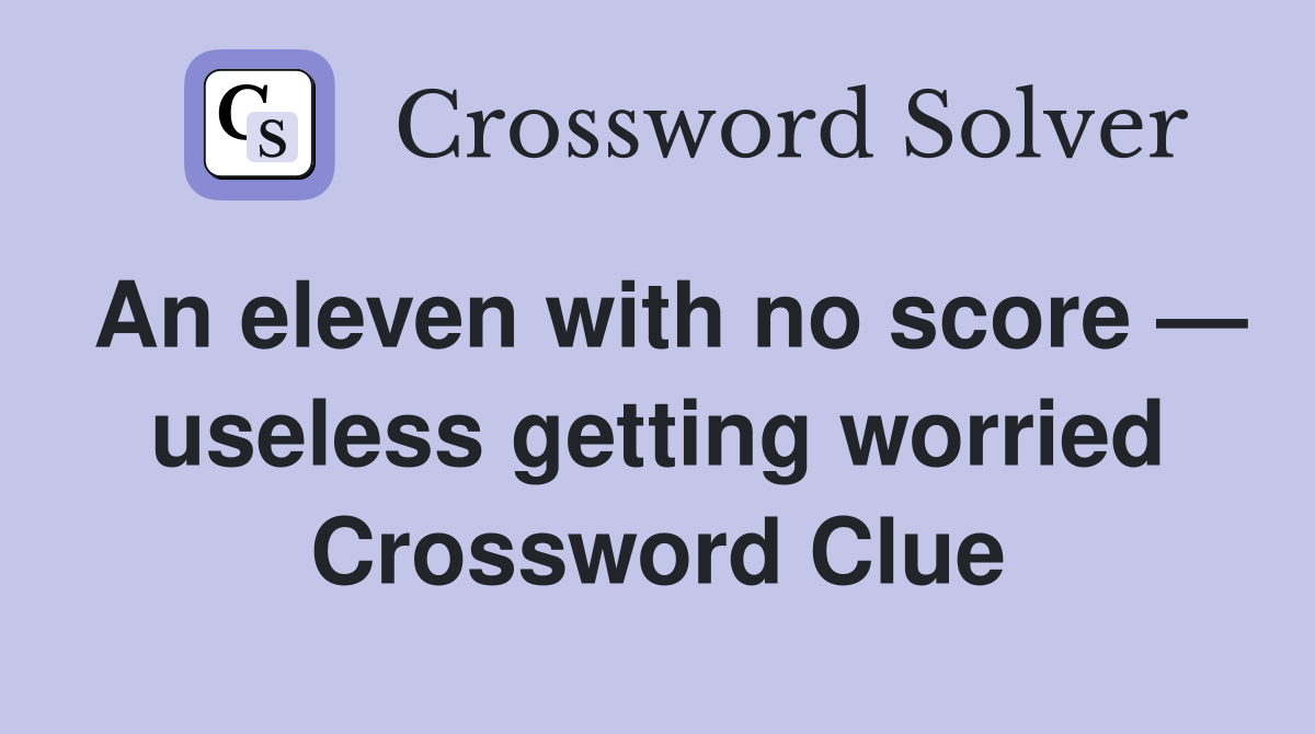 An eleven with no score — useless getting worried Crossword Clue