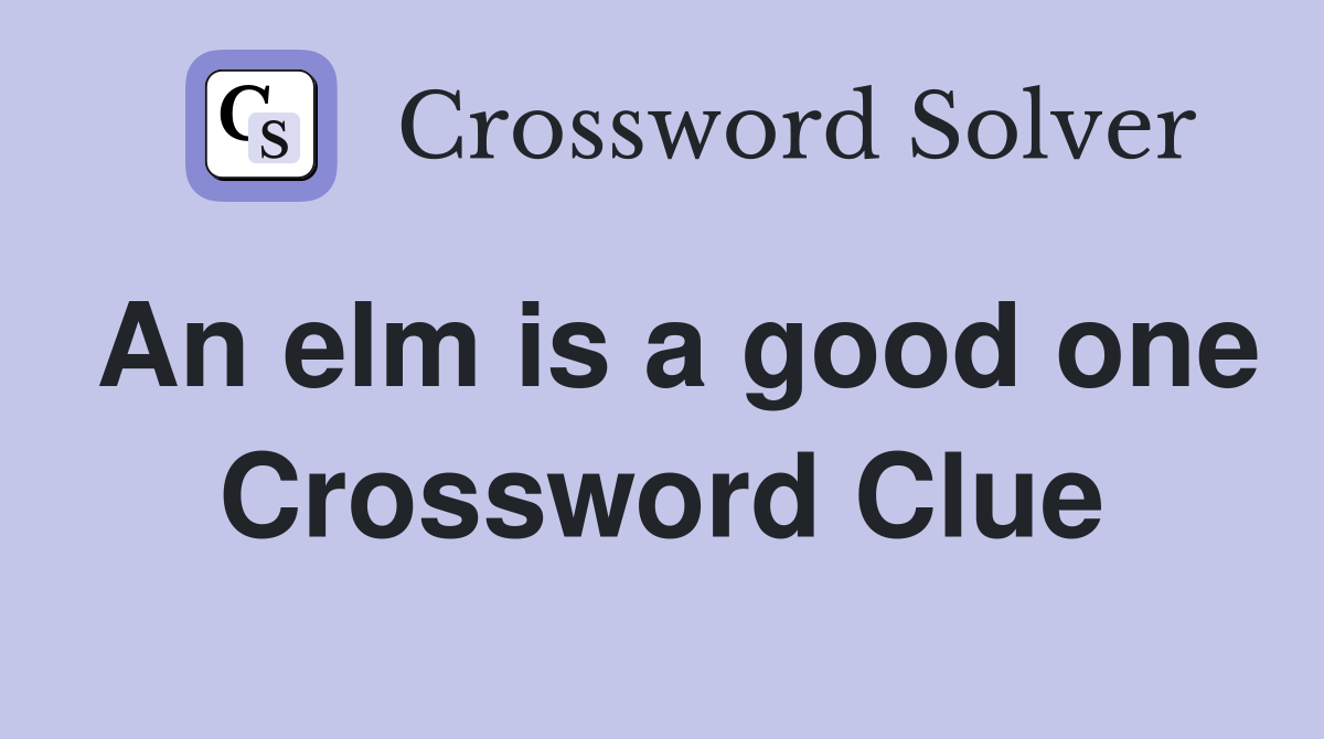 An elm is a good one Crossword Clue