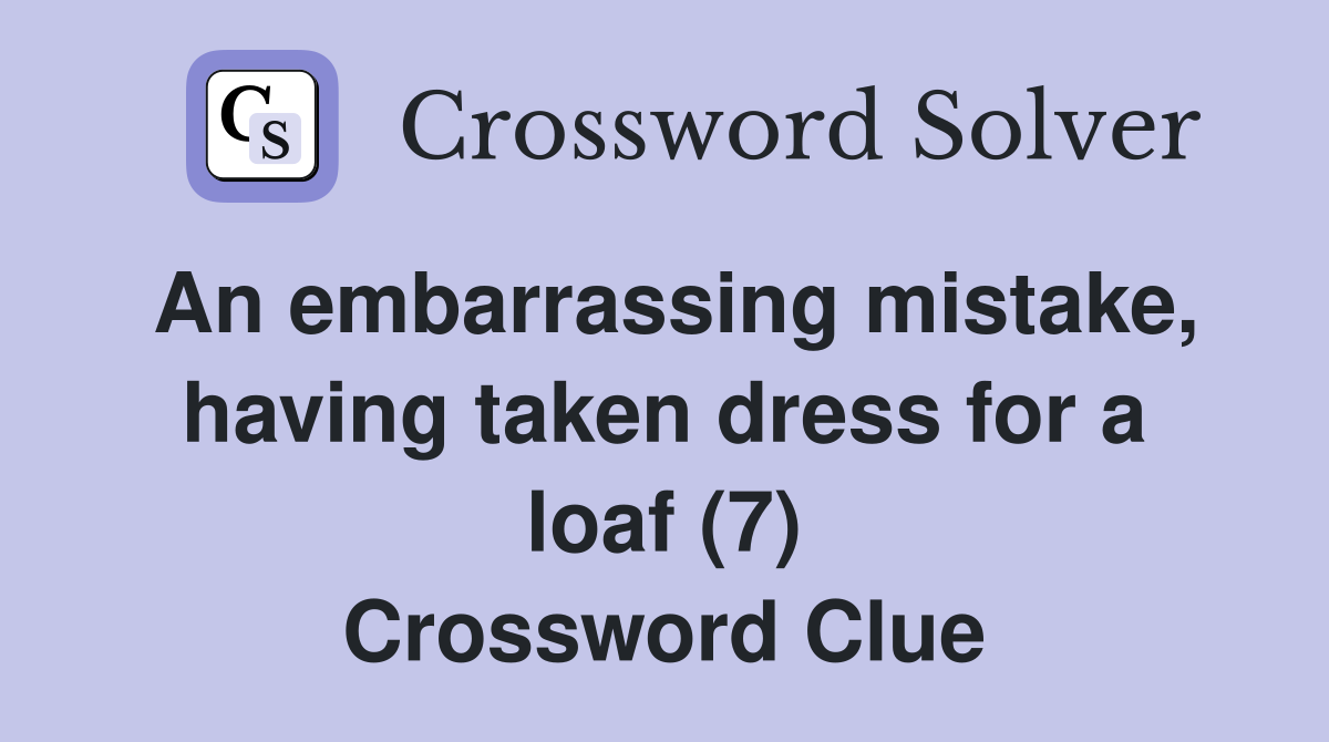 An embarrassing mistake, having taken dress for a loaf (7) Crossword Clue
