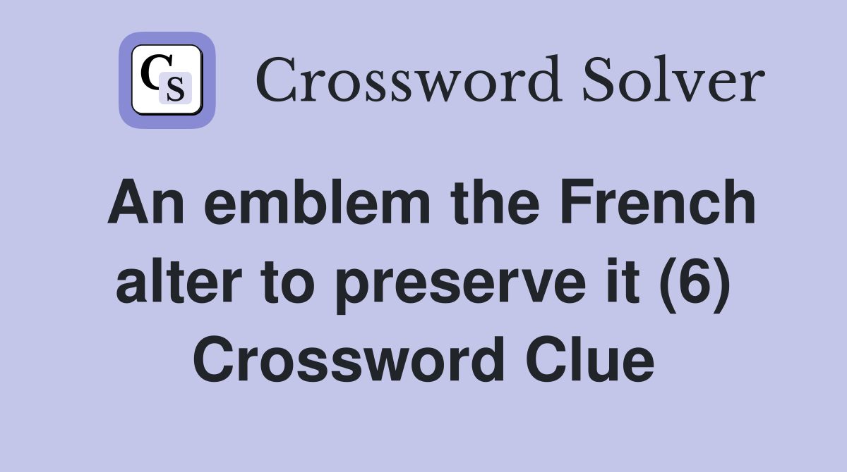 An emblem the French alter to preserve it (6) Crossword Clue