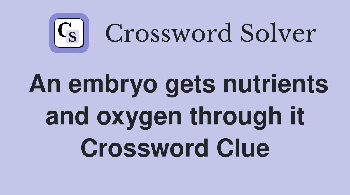 An embryo gets nutrients and oxygen through it Crossword Clue