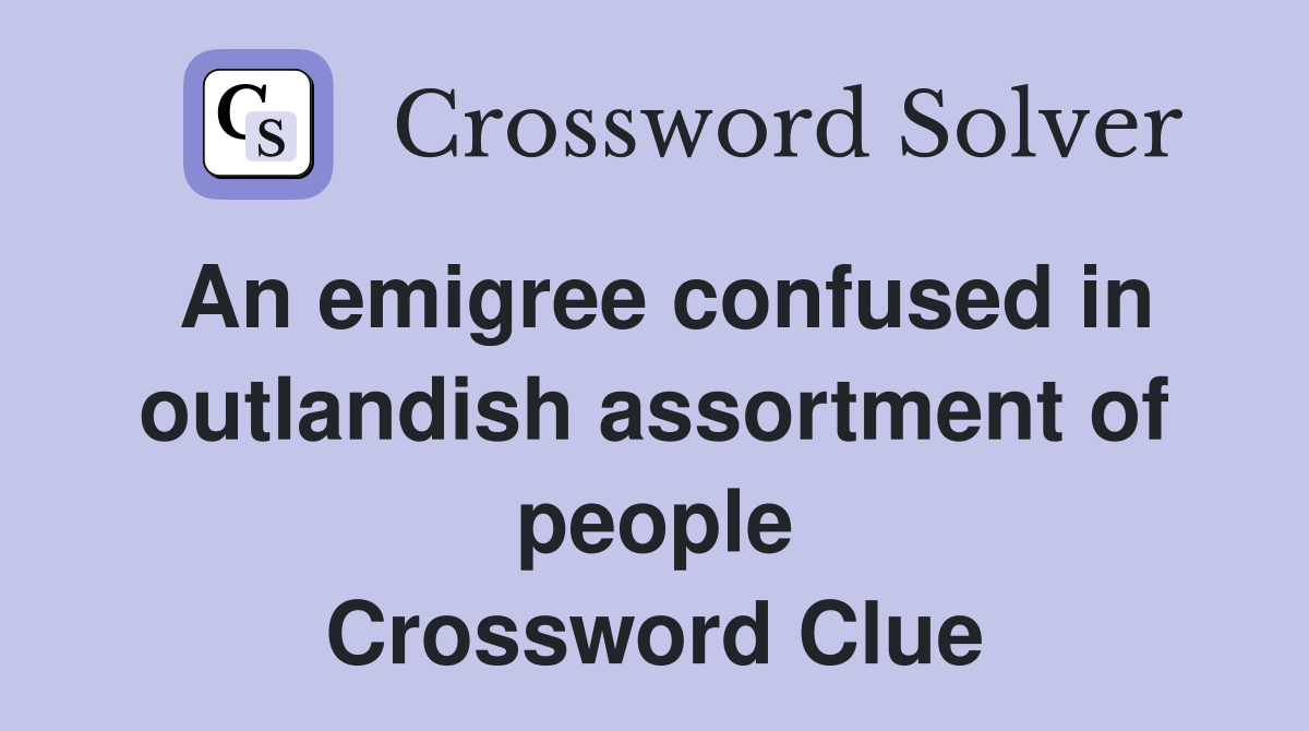 An emigree confused in outlandish assortment of people Crossword Clue