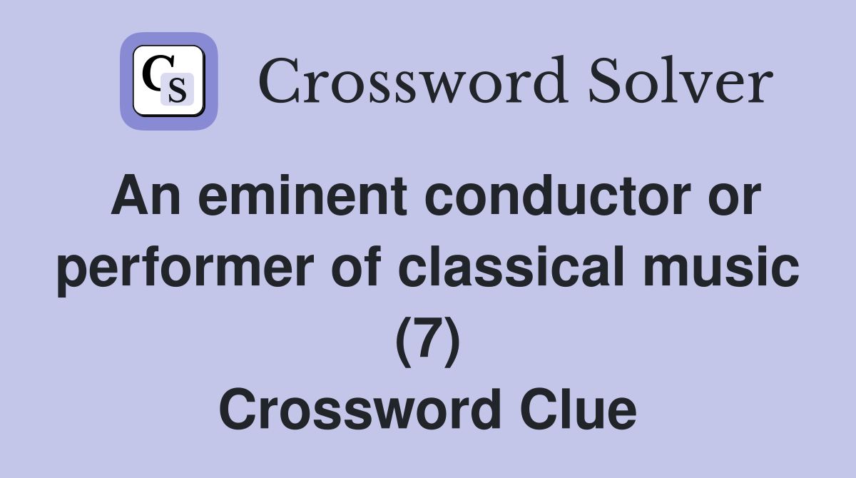 An eminent conductor or performer of classical music (7) Crossword Clue
