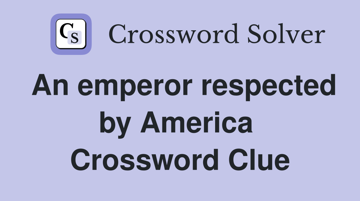 An emperor respected by America  Crossword Clue