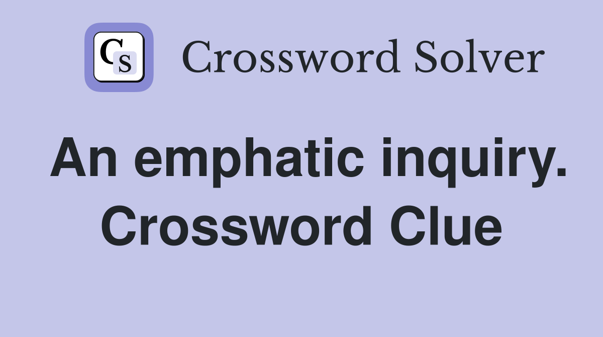 An emphatic inquiry. Crossword Clue