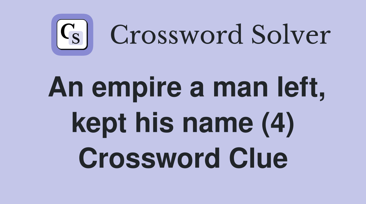 An empire a man left, kept his name (4) Crossword Clue