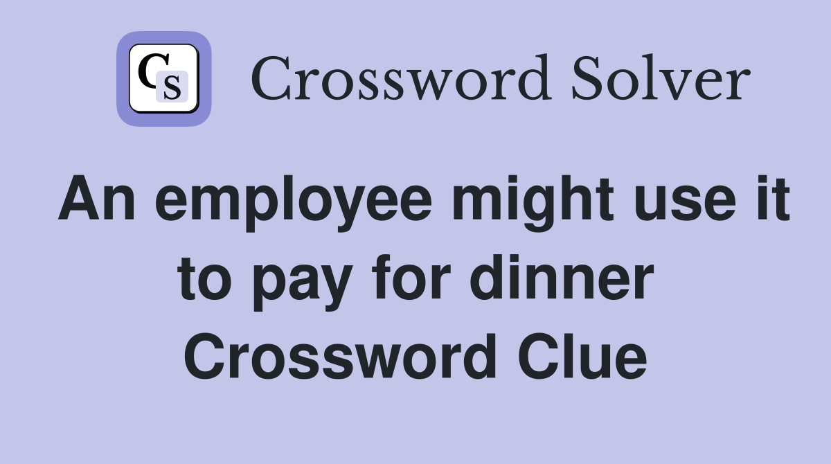 An employee might use it to pay for dinner Crossword Clue