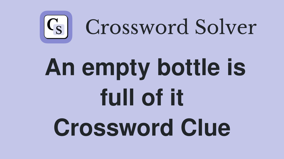 An empty bottle is full of it Crossword Clue