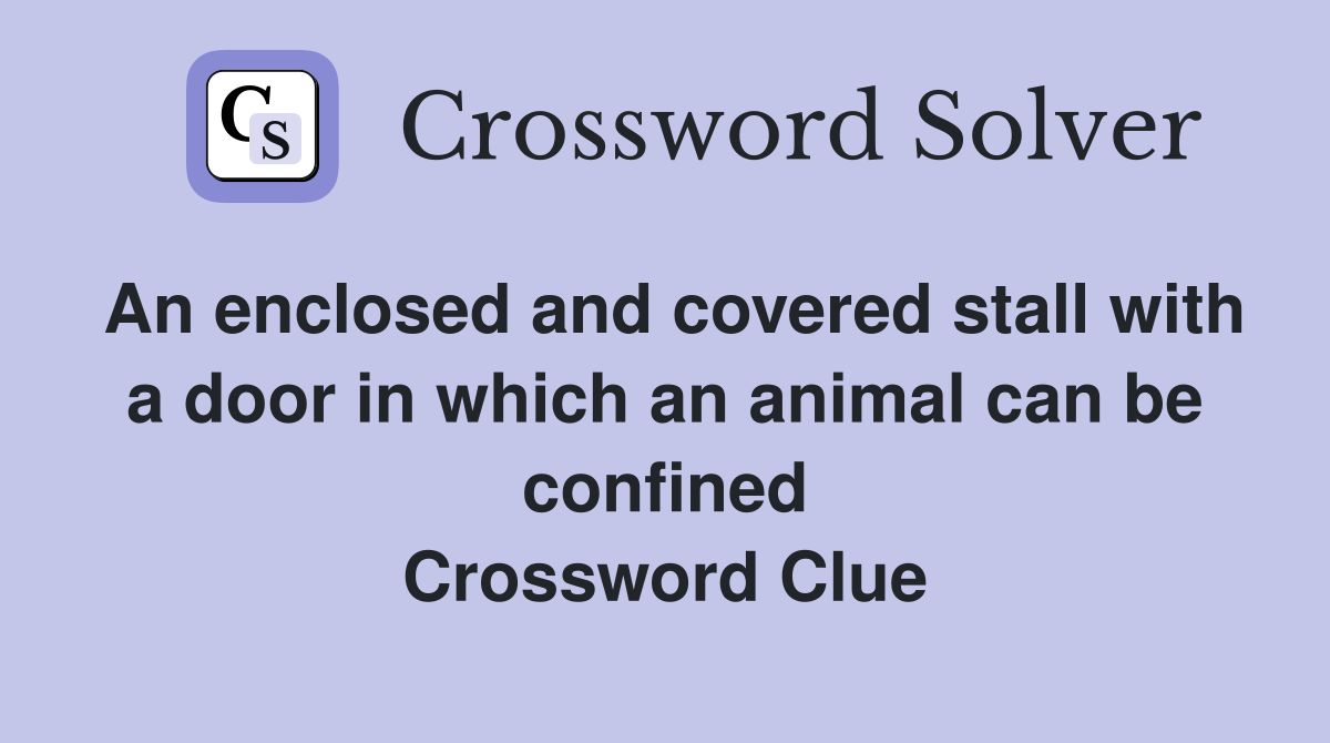 An enclosed and covered stall with a door in which an animal can be confined Crossword Clue