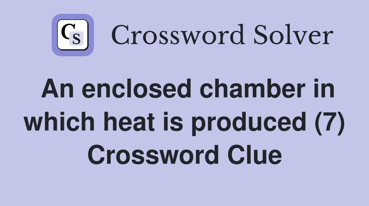 An enclosed chamber in which heat is produced (7) Crossword Clue