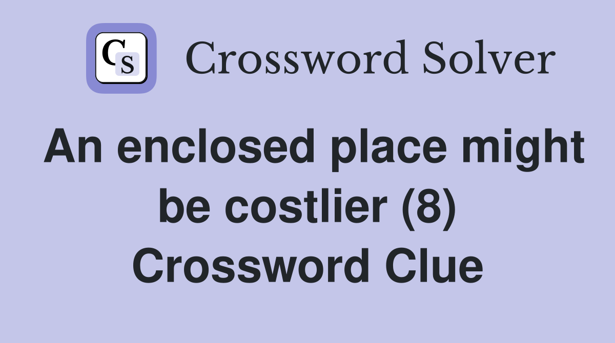 An enclosed place might be costlier (8) Crossword Clue