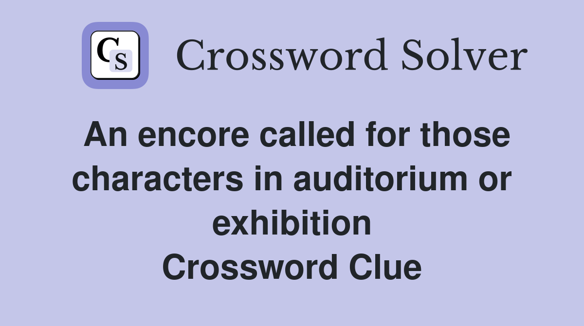 An encore called for those characters in auditorium or exhibition Crossword Clue