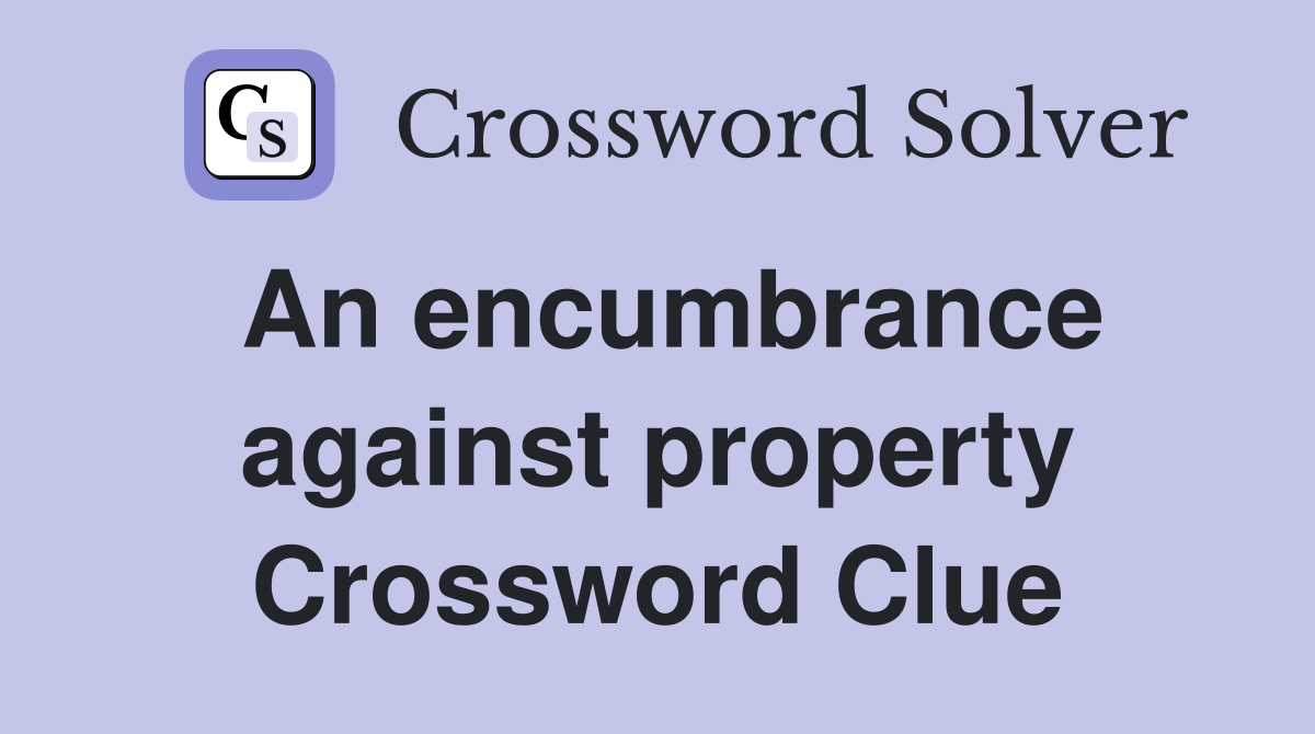 An encumbrance against property Crossword Clue