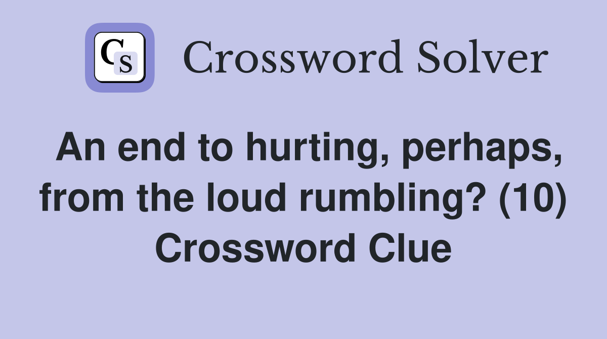 An end to hurting, perhaps, from the loud rumbling? (10) Crossword Clue