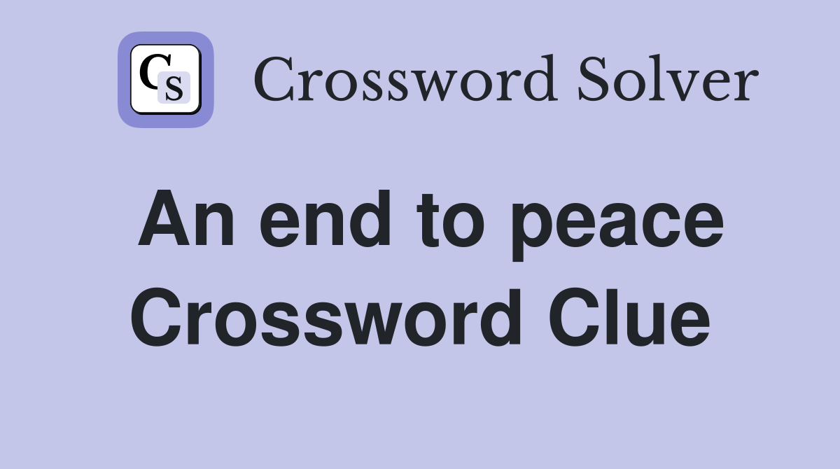An end to peace Crossword Clue