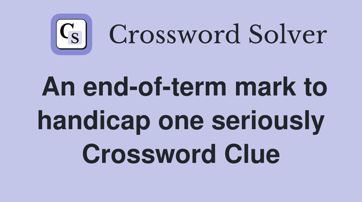 An end-of-term mark to handicap one seriously Crossword Clue