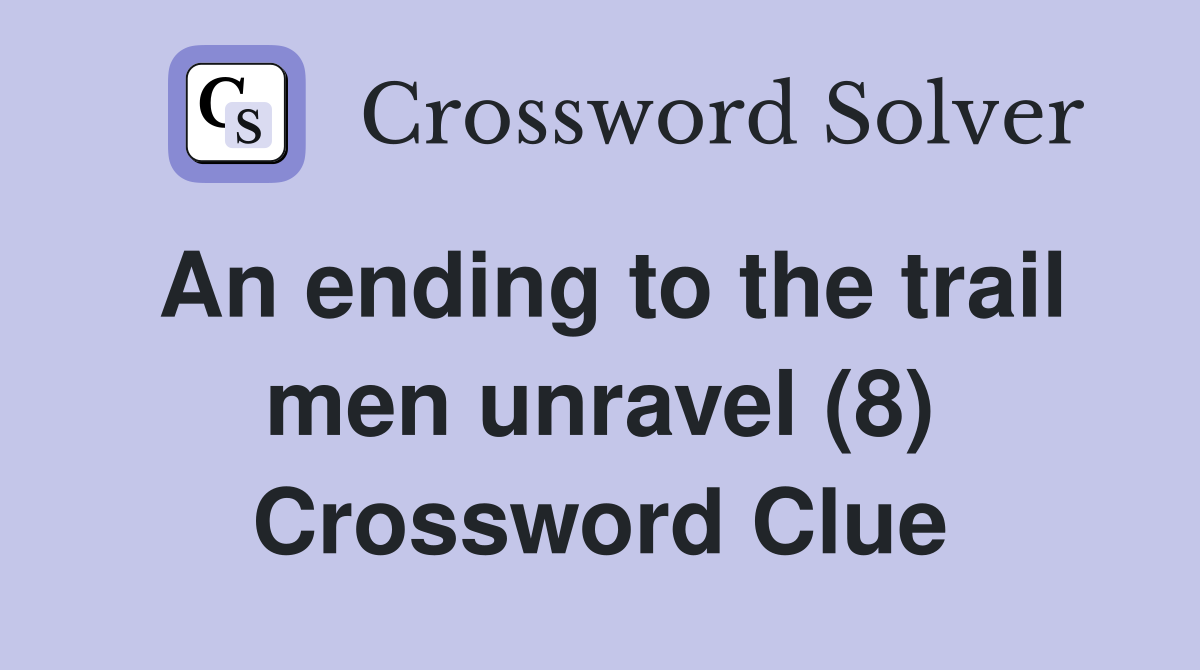 An ending to the trail men unravel (8) Crossword Clue