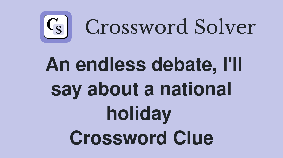 An endless debate, I'll say about a national holiday  Crossword Clue
