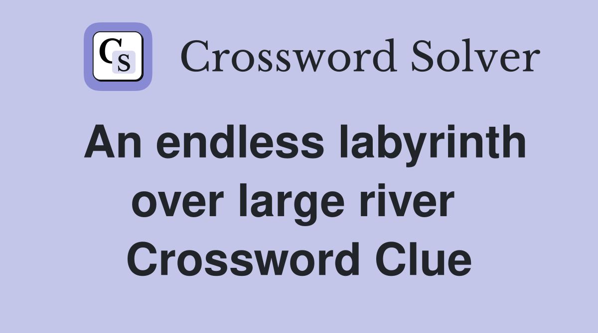 An endless labyrinth over large river  Crossword Clue
