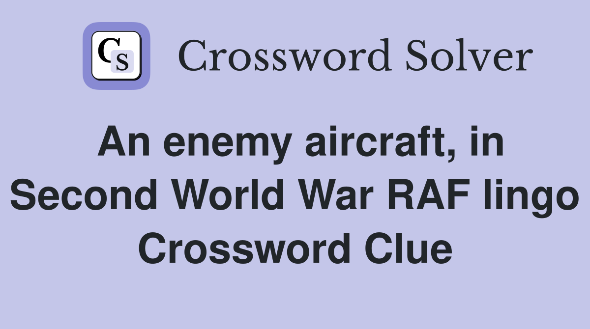 An enemy aircraft, in Second World War RAF lingo Crossword Clue