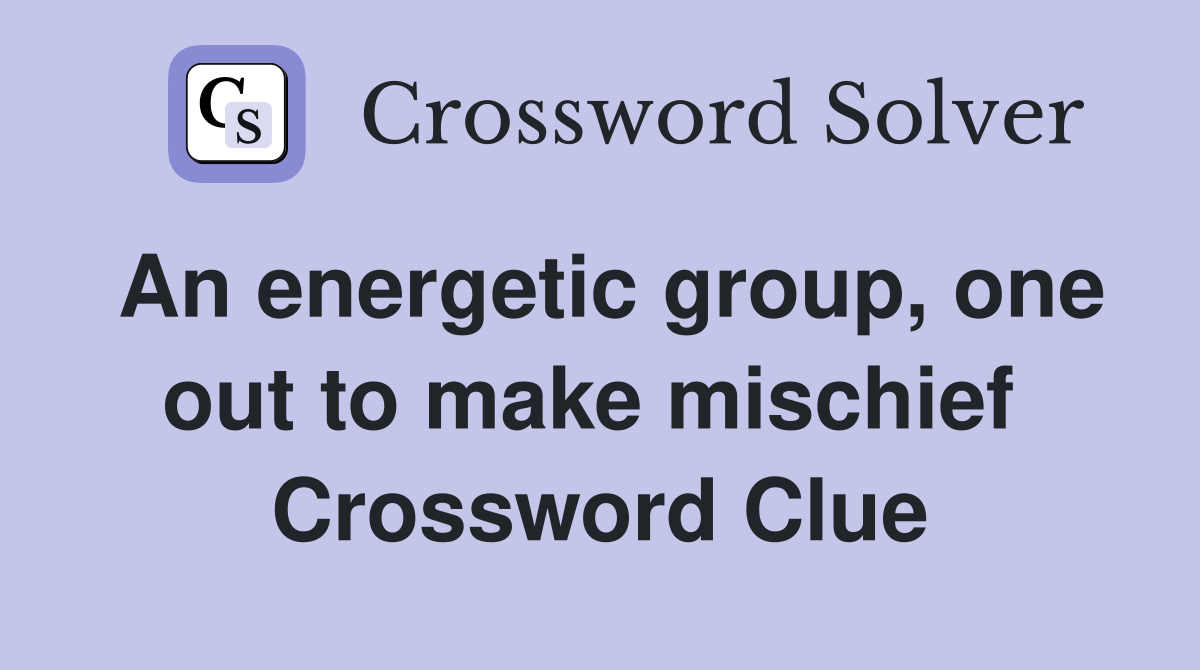 An energetic group, one out to make mischief  Crossword Clue