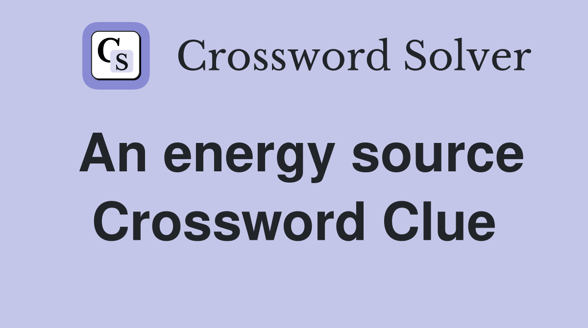 An energy source Crossword Clue