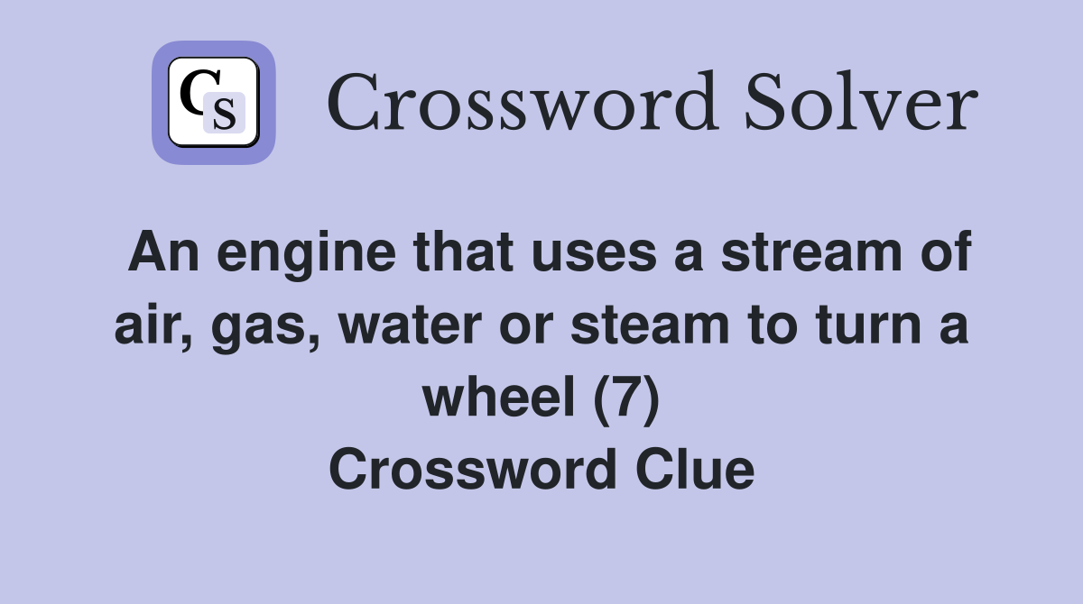 An engine that uses a stream of air, gas, water or steam to turn a wheel (7) Crossword Clue