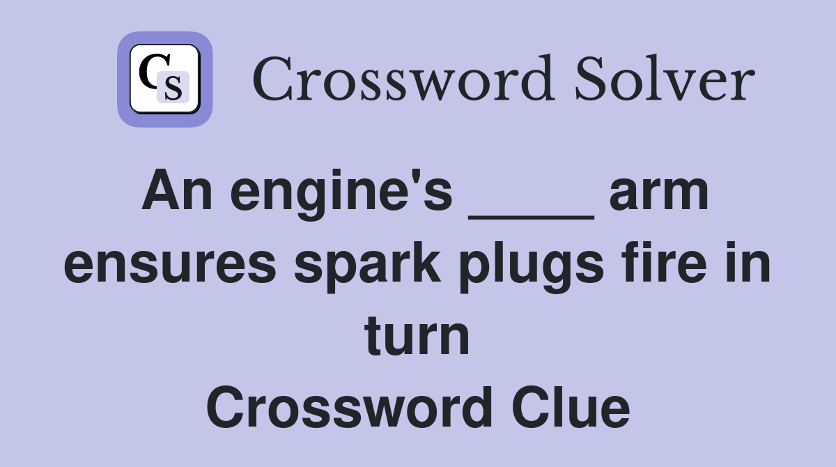 An engine's ____ arm ensures spark plugs fire in turn Crossword Clue