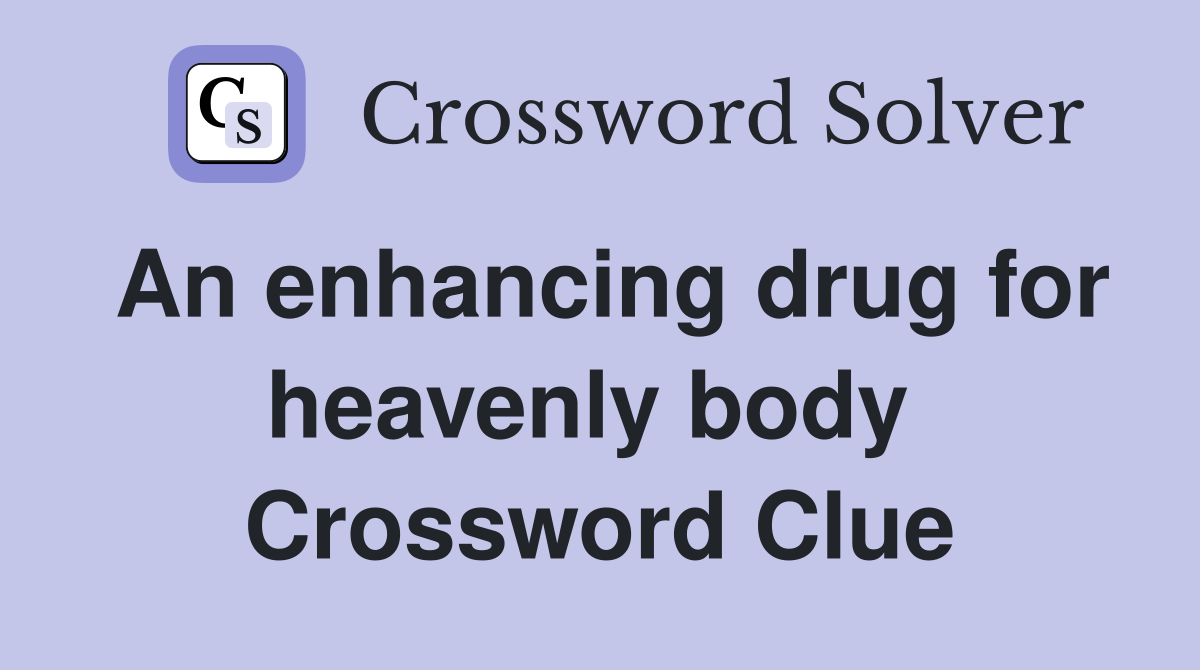 An enhancing drug for heavenly body  Crossword Clue