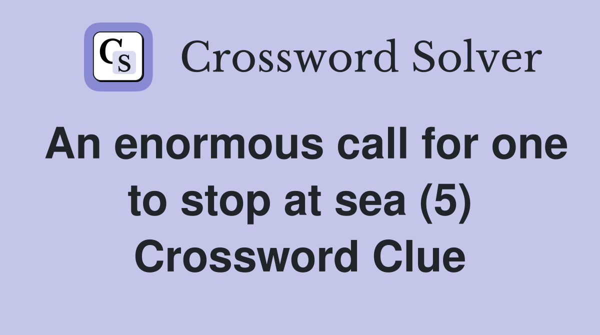 An enormous call for one to stop at sea (5) Crossword Clue