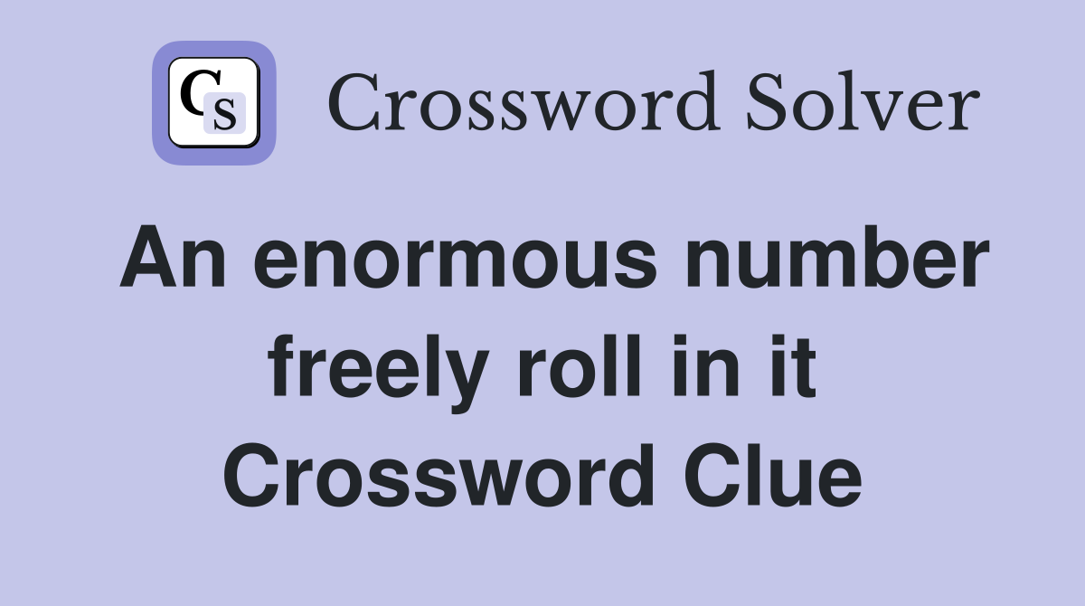 An enormous number freely roll in it Crossword Clue