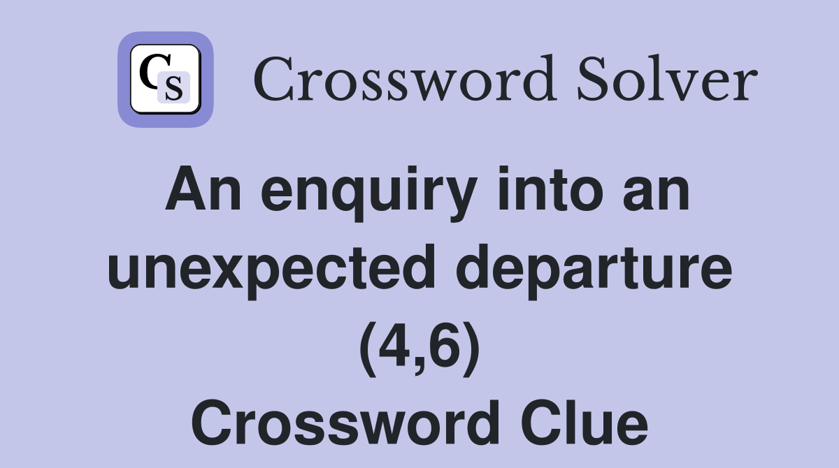 An enquiry into an unexpected departure (4,6) Crossword Clue