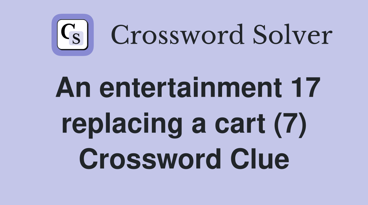 An entertainment 17 replacing a cart (7) Crossword Clue