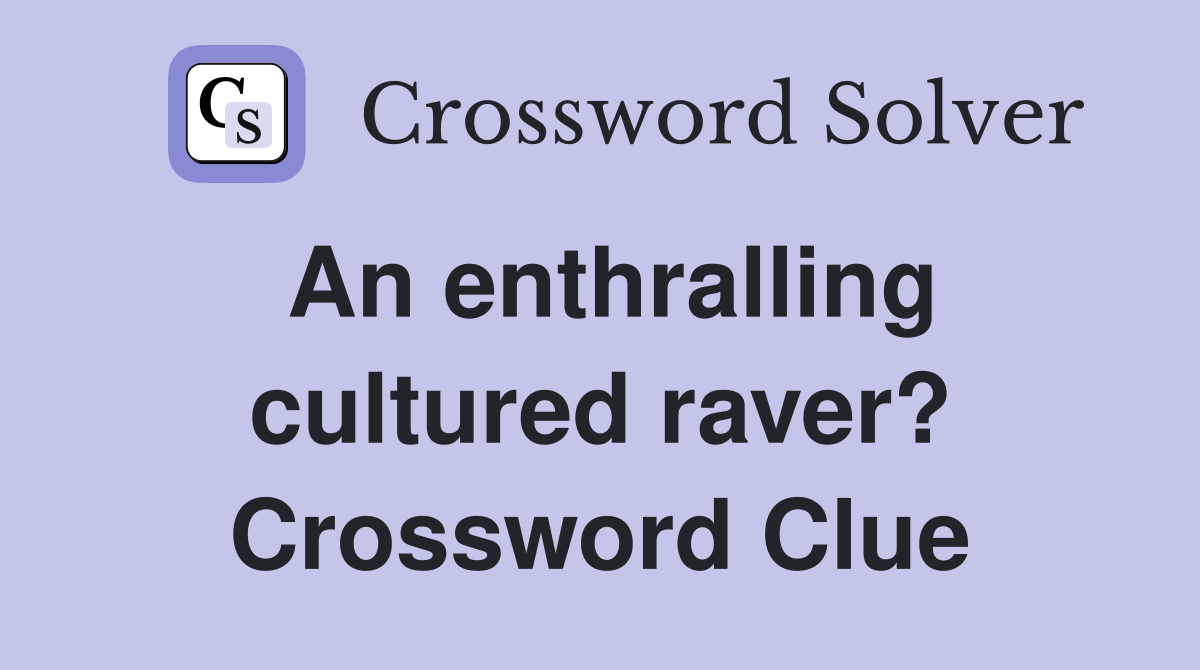 An enthralling cultured raver? Crossword Clue