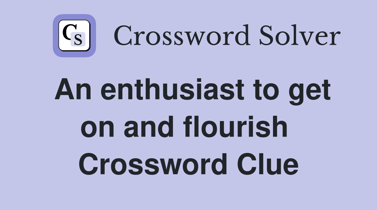 An enthusiast to get on and flourish  Crossword Clue